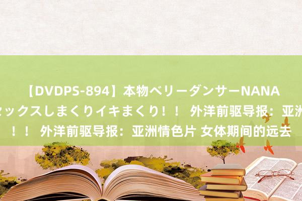 【DVDPS-894】本物ベリーダンサーNANA第2弾 悦楽の腰使いでセックスしまくりイキまくり！！ 外洋前驱导报：亚洲情色片 女体期间的远去