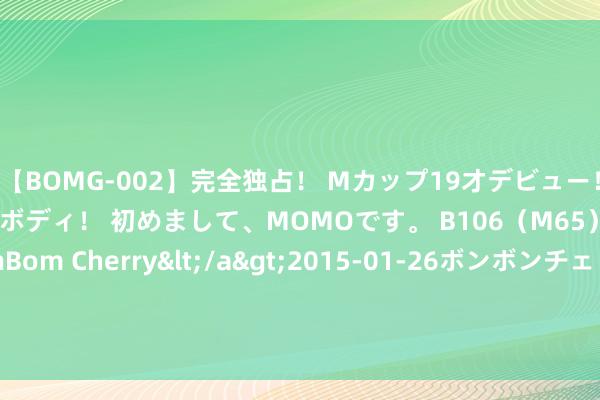 【BOMG-002】完全独占！ Mカップ19才デビュー！ 100万人に1人の超乳ボディ！ 初めまして、MOMOです。 B106（M65） W58 H85 / BomBom Cherry</a>2015-01-26ボンボンチェリー/妄想族&$BOMBO187分钟 为什么好意思国东南，最穷？