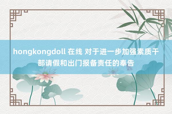 hongkongdoll 在线 对于进一步加强素质干部请假和出门报备责任的奉告