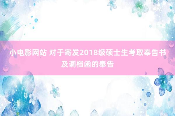 小电影网站 对于寄发2018级硕士生考取奉告书及调档函的奉告