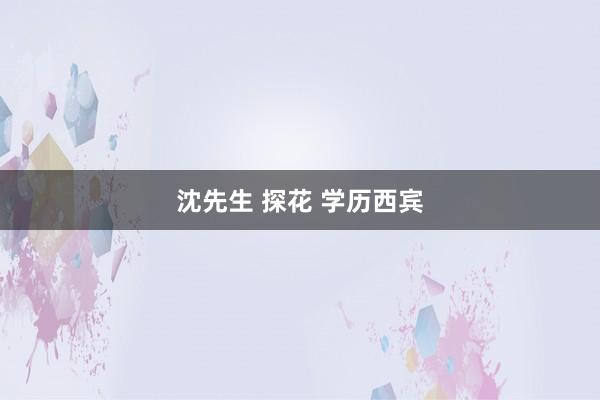 沈先生 探花 学历西宾