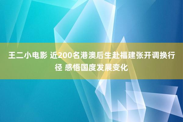 王二小电影 近200名港澳后生赴福建张开调换行径 感悟国度发展变化