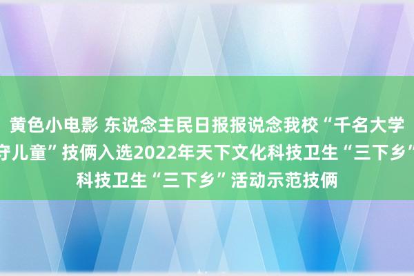 黄色小电影 东说念主民日报报说念我校“千名大学生牵手千名留守儿童”技俩入选2022年天下文化科技卫生“三下乡”活动示范技俩