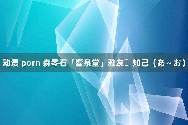 动漫 porn 森琴石「響泉堂」　雅友・知己（あ～お）