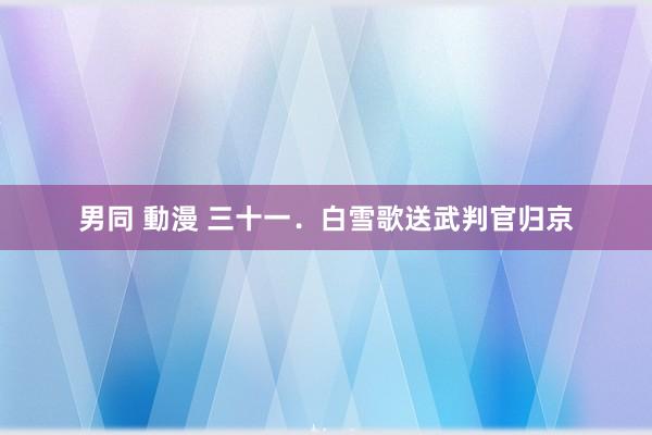 男同 動漫 三十一．白雪歌送武判官归京