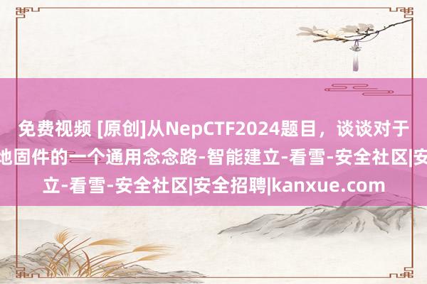 免费视频 [原创]从NepCTF2024题目，谈谈对于仿真openwrt二次斥地固件的一个通用念念路-智能建立-看雪-安全社区|安全招聘|kanxue.com