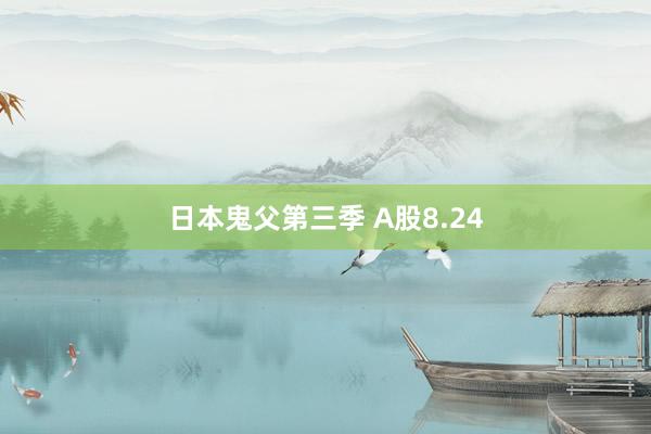 日本鬼父第三季 A股8.24