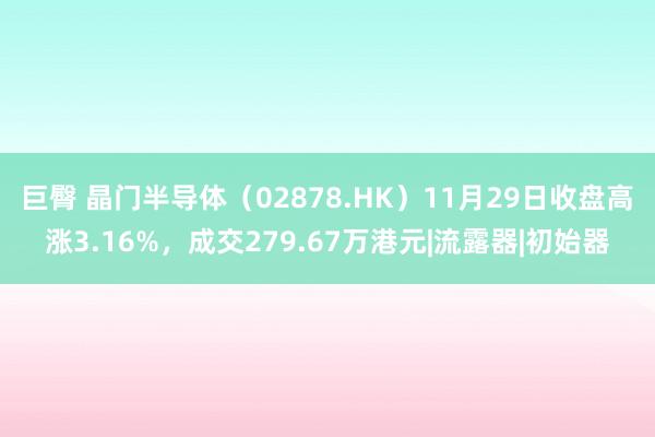 巨臀 晶门半导体（02878.HK）11月29日收盘高涨3.16%，成交279.67万港元|流露器|初始器