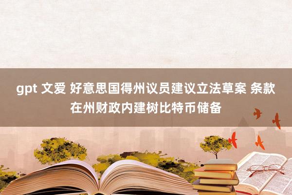 gpt 文爱 好意思国得州议员建议立法草案 条款在州财政内建树比特币储备