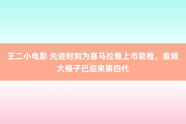 王二小电影 先进时刻为喜马拉雅上市助推，音频大模子已迎来第四代